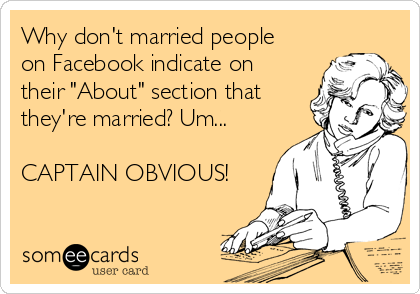 Why don't married people
on Facebook indicate on
their "About" section that
they're married? Um...

CAPTAIN OBVIOUS!