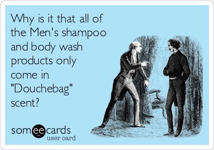 Why is it that all of
the Men's shampoo
and body wash
products only
come in
"Douchebag"
scent?