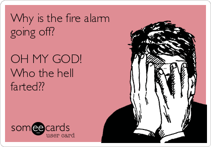 Why is the fire alarm
going off?

OH MY GOD!
Who the hell
farted??