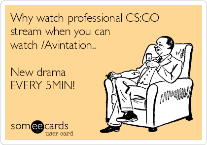 Why watch professional CS:GO
stream when you can
watch /Avintation..

New drama
EVERY 5MIN!