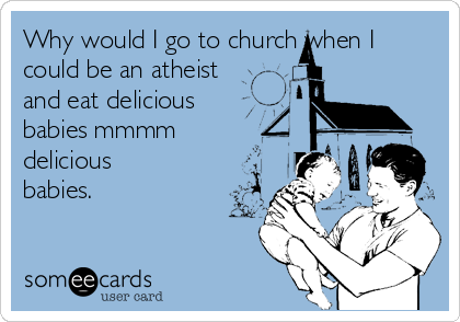 Why would I go to church when I
could be an atheist
and eat delicious
babies mmmm
delicious 
babies.