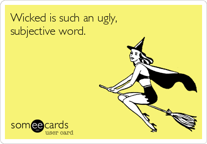 Wicked is such an ugly,
subjective word.