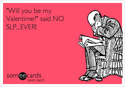 "Will you be my
Valentime?" said NO
SLP...EVER! 