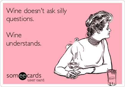 Wine doesn't ask silly   
questions.

Wine
understands.