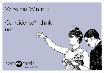 Wine has Win in it.

Coincidence? I think
not.