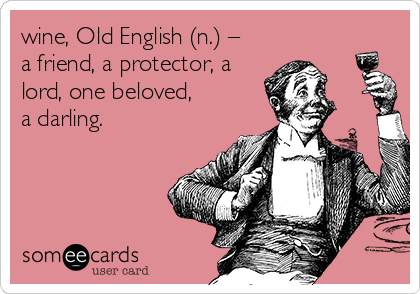 wine, Old English (n.) –
a friend, a protector, a
lord, one beloved, 
a darling.