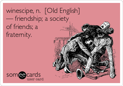 winescipe, n.  [Old English]
— friendship; a society
of friends; a
fraternity.