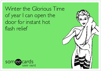 Winter the Glorious Time
of year I can open the
door for instant hot
flash relief