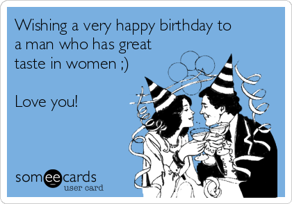 Wishing a very happy birthday to
a man who has great
taste in women ;)

Love you!