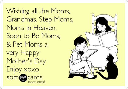 Wishing all the Moms, 
Grandmas, Step Moms,
Moms in Heaven,
Soon to Be Moms,
& Pet Moms a
very Happy
Mother's Day
Enjoy xoxo