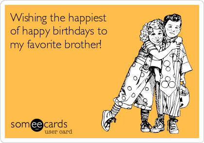 Wishing the happiest
of happy birthdays to
my favorite brother!