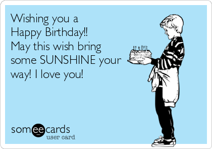 Wishing you a
Happy Birthday!!
May this wish bring
some SUNSHINE your
way! I love you!