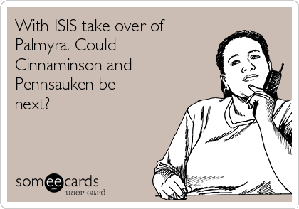 With ISIS take over of
Palmyra. Could
Cinnaminson and
Pennsauken be
next?