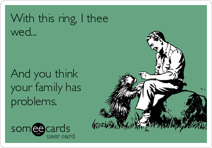 With this ring, I thee
wed...


And you think
your family has
problems.