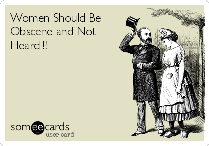 Women Should Be
Obscene and Not
Heard !!