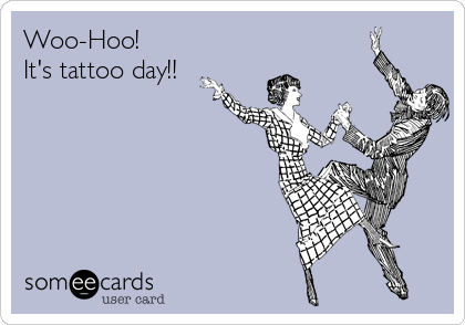 Woo-Hoo!
It's tattoo day!!