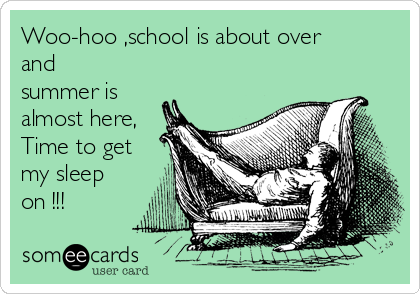 Woo-hoo ,school is about over
and
summer is
almost here,
Time to get
my sleep
on !!!