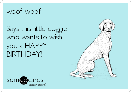 woof! woof!

Says this little doggie
who wants to wish
you a HAPPY
BIRTHDAY!  