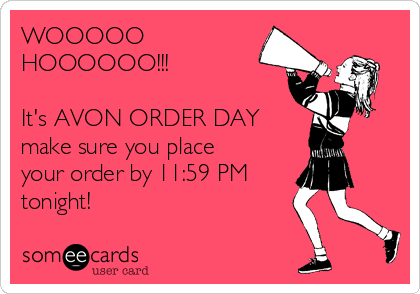 WOOOOO
HOOOOOO!!!

It's AVON ORDER DAY
make sure you place
your order by 11:59 PM
tonight!
