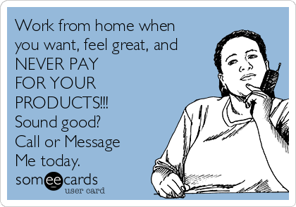 Work from home when
you want, feel great, and 
NEVER PAY
FOR YOUR
PRODUCTS!!!
Sound good?
Call or Message
Me today.