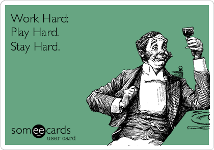 Work Hard:
Play Hard.
Stay Hard.      