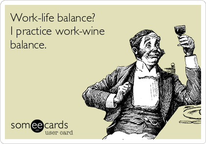 Work-life balance?
I practice work-wine
balance. 