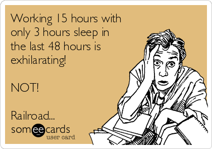 Working 15 hours with
only 3 hours sleep in
the last 48 hours is
exhilarating!

NOT!

Railroad...