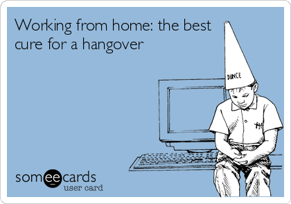 Working from home: the best
cure for a hangover