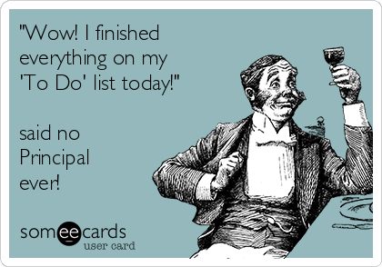 "Wow! I finished
everything on my 
'To Do' list today!"

said no
Principal
ever!