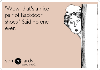 "Wow, that's a nice
pair of Backdoor
shoes!" Said no one
ever.