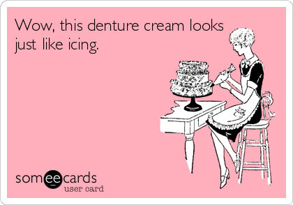 Wow, this denture cream looks
just like icing.  