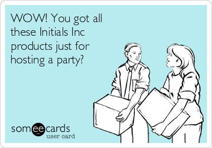 WOW! You got all
these Initials Inc
products just for
hosting a party?