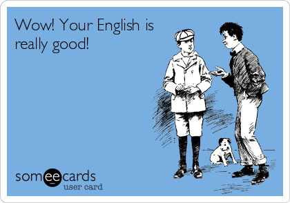 Wow! Your English is
really good!