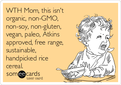 WTH Mom, this isn't
organic, non-GMO,
non-soy, non-gluten,
vegan, paleo, Atkins
approved, free range,
sustainable,
handpicked rice
cereal.