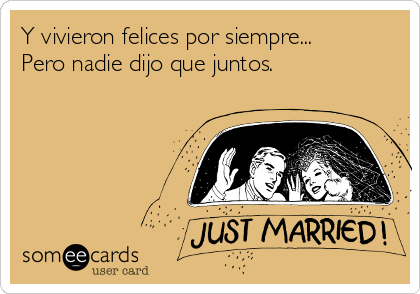 Y vivieron felices por siempre...
Pero nadie dijo que juntos.
