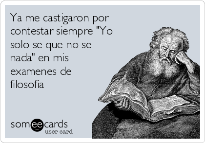 Ya me castigaron por
contestar siempre "Yo
solo se que no se
nada" en mis
examenes de
filosofia