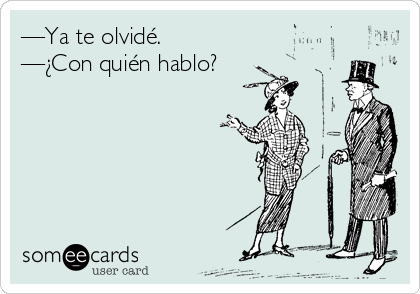 —Ya te olvidé.
—¿Con quién hablo?