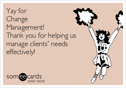 Yay for 
Change
Management!
Thank you for helping us 
manage clients' needs
effectively!