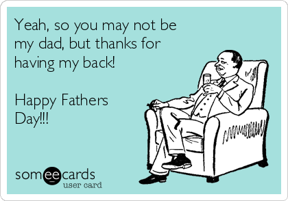 Yeah, so you may not be
my dad, but thanks for
having my back!

Happy Fathers
Day!!!