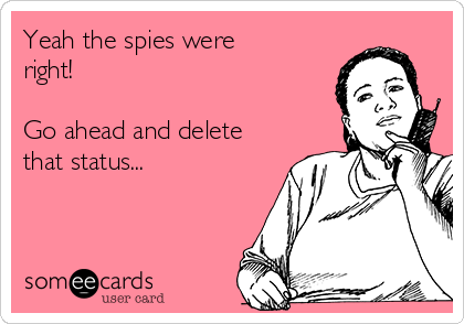 Yeah the spies were
right!

Go ahead and delete
that status...

