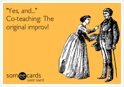 "Yes, and..."
Co-teaching: The
original improv!