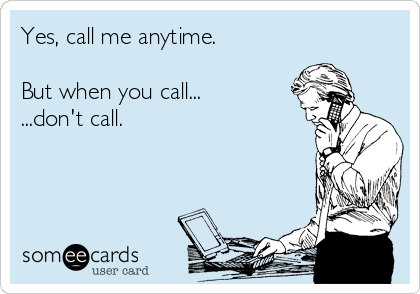 Yes, call me anytime.

But when you call...
...don't call.