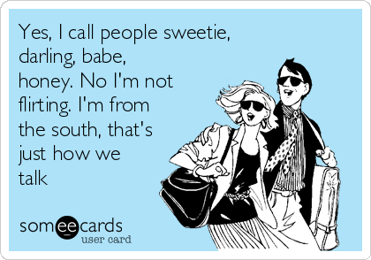 Yes, I call people sweetie,
darling, babe,
honey. No I'm not
flirting. I'm from
the south, that's
just how we
talk