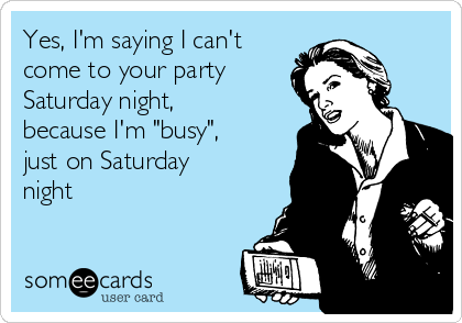 Yes, I'm saying I can't
come to your party
Saturday night,
because I'm "busy",
just on Saturday
night