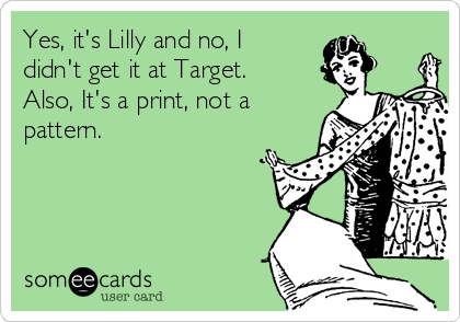 Yes, it's Lilly and no, I
didn't get it at Target.
Also, It's a print, not a
pattern.