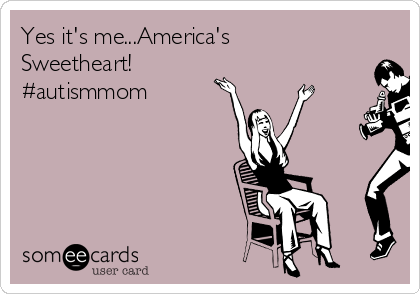 Yes it's me...America's
Sweetheart!
#autismmom