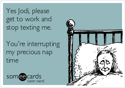 Yes Jodi, please
get to work and
stop texting me. 

You're interrupting
my precious nap
time
