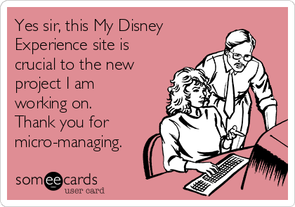 Yes sir, this My Disney
Experience site is
crucial to the new
project I am
working on.
Thank you for
micro-managing. 