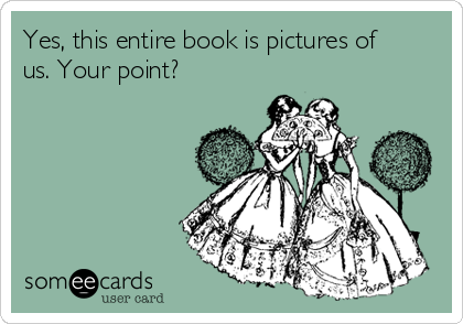 Yes, this entire book is pictures of
us. Your point? 