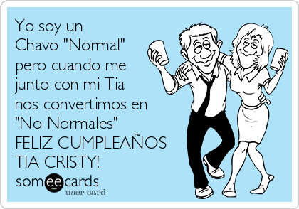 Yo soy un
Chavo "Normal"
pero cuando me
junto con mi Tia
nos convertimos en
"No Normales" 
FELIZ CUMPLEAÑOS
TIA CRISTY!